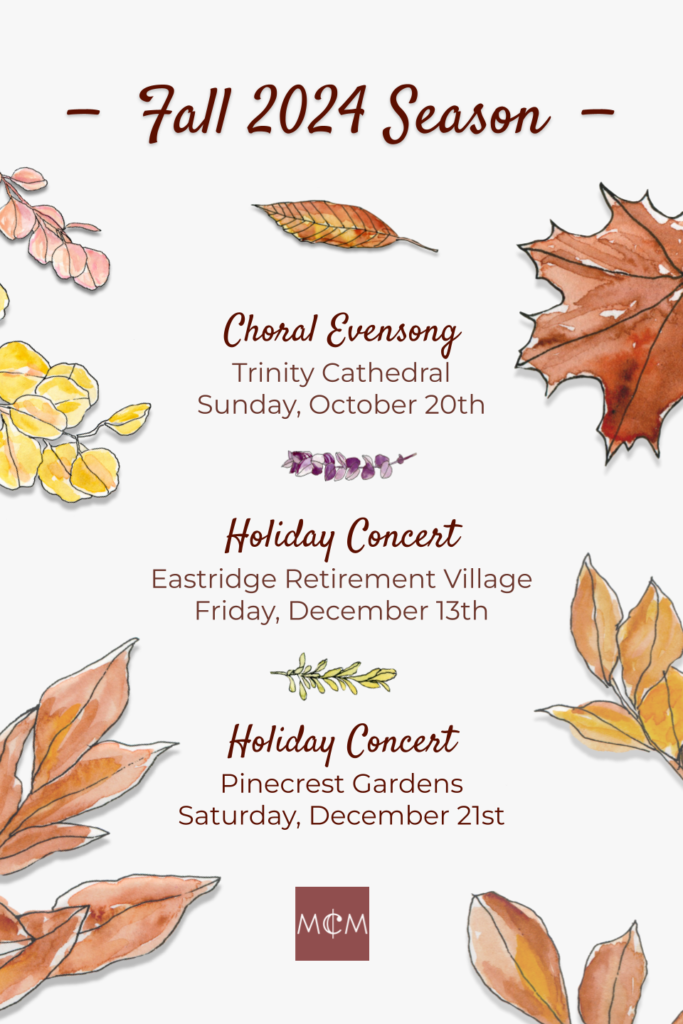 Fall 2024 Season - October 20th Evensong at Trinity Cathedral - December 13th Holiday Concert at Eastridge Retirement Community - December 21st Holiday Concert at Pinecrest Gardens